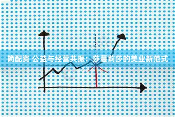 简配资 公益与经营共振：莎蔓莉莎的美业新范式