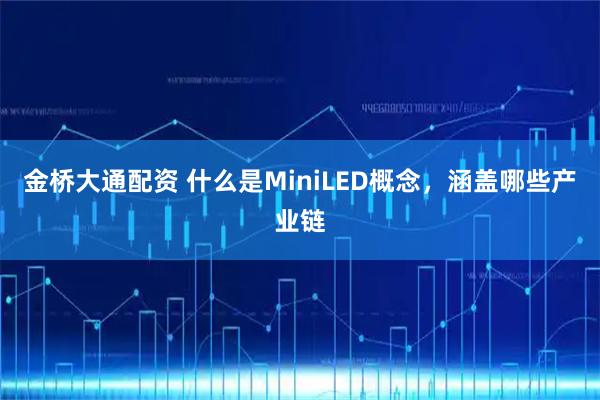 金桥大通配资 什么是MiniLED概念，涵盖哪些产业链