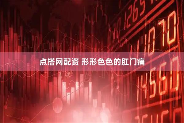 点搭网配资 形形色色的肛门痛