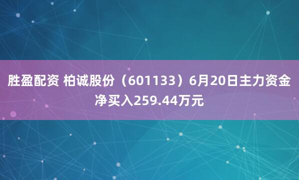 胜盈配资 柏诚股份（601133）6月20日主力资金净买入259.44万元
