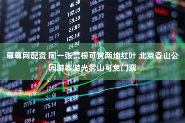 尊尊网配资 同一张票根可赏两地红叶 北京香山公园游客游光雾山可免门票