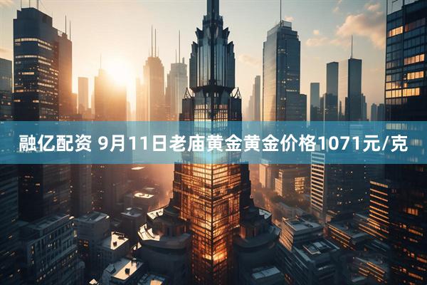 融亿配资 9月11日老庙黄金黄金价格1071元/克