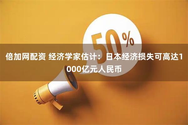 倍加网配资 经济学家估计：日本经济损失可高达1000亿元人民币
