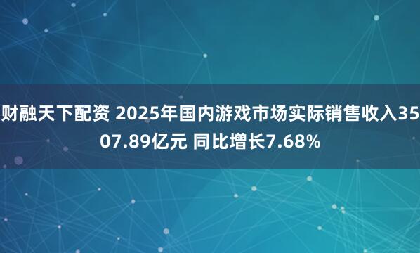 财融天下配资 2025年国内游戏市场实际销售收入3507.89亿元 同比增长7.68%