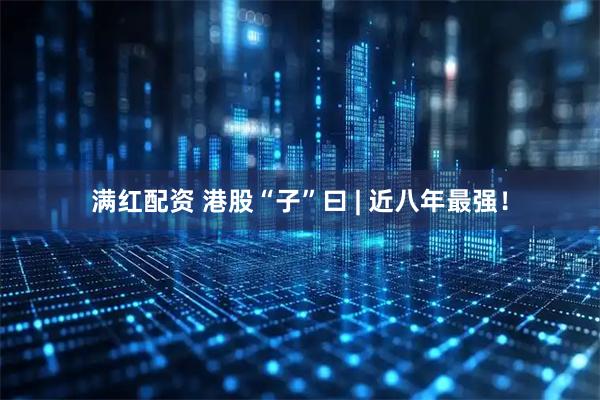 满红配资 港股“子”曰 | 近八年最强！